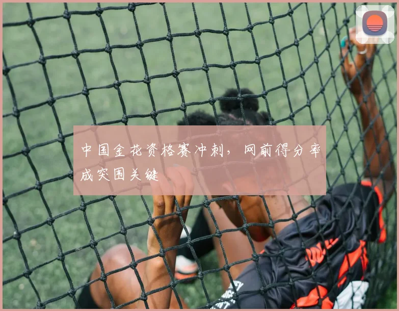 中国金花资格赛冲刺，网前得分率成突围关键