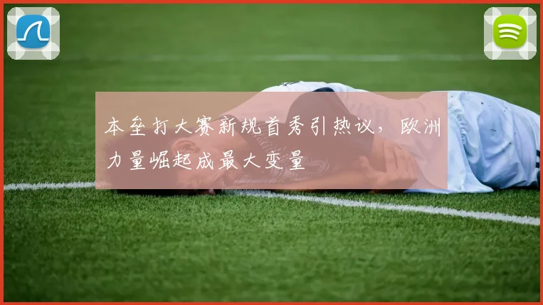 本垒打大赛新规首秀引热议，欧洲力量崛起成最大变量