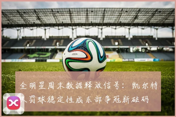 全明星周末数据释放信号：凯尔特人罚球稳定性成东部争冠新砝码