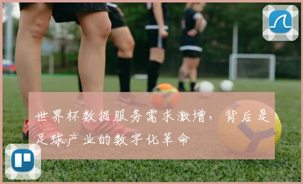 世界杯数据服务需求激增，背后是足球产业的数字化革命