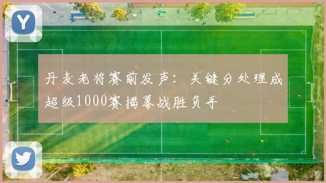 丹麦老将赛前发声：关键分处理成超级1000赛揭幕战胜负手