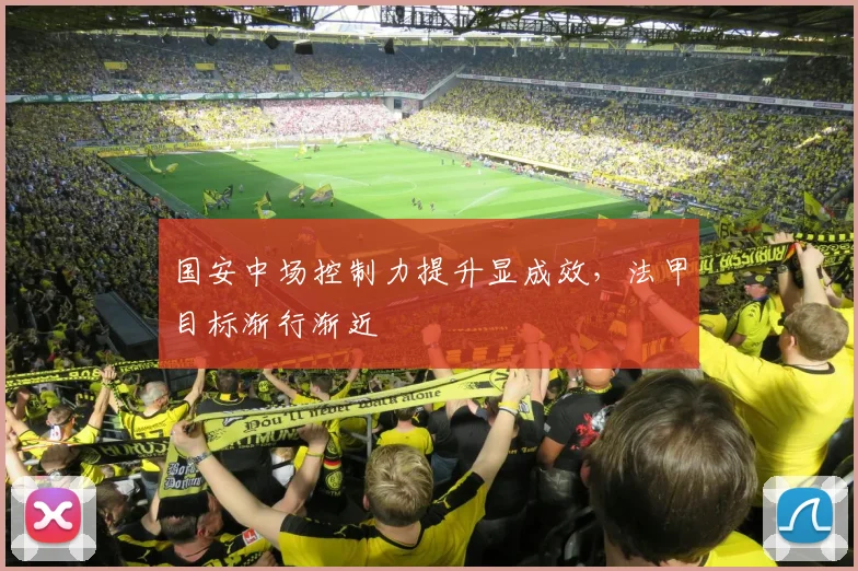 国安中场控制力提升显成效，法甲目标渐行渐近