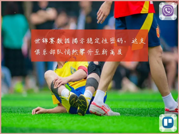 世锦赛数据揭示稳定性密码，这支俱乐部队悄然攀升至新高度