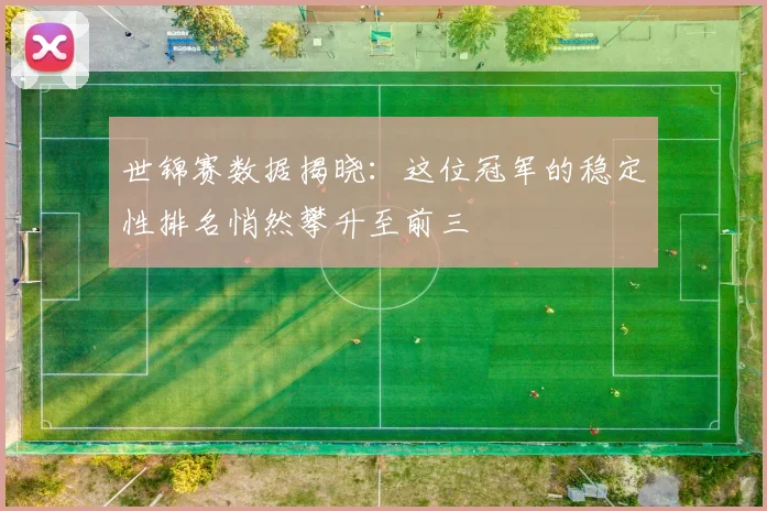 世锦赛数据揭晓：这位冠军的稳定性排名悄然攀升至前三
